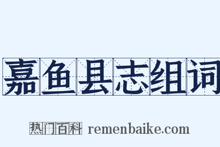 嘉鱼县志组词是什么意思的图片